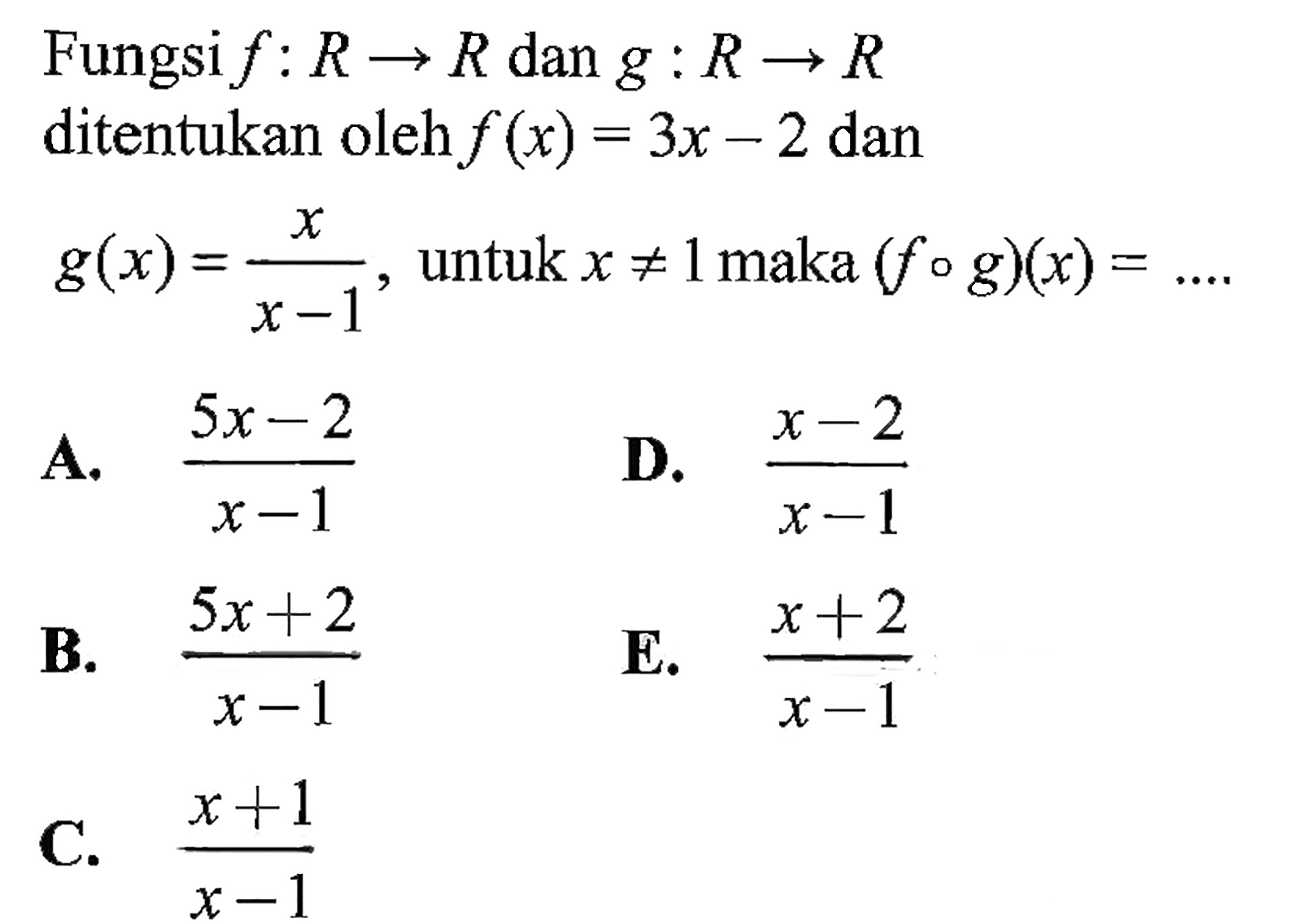 Fungsi  f: R->R  dan  g: R->R  ditentukan oleh  f(x)=3x-2  dan  g(x)=x/(x-1), untuk  x=/=1  maka  (fog)(x)=... 
