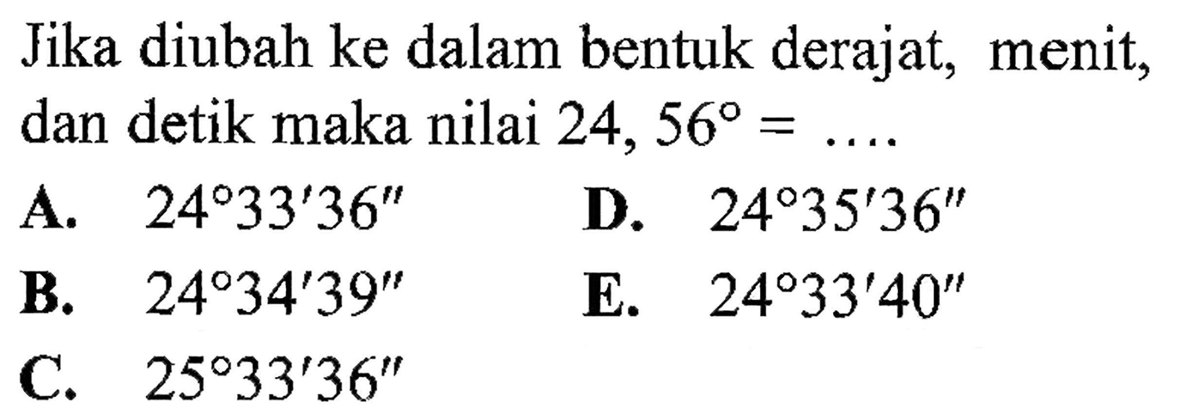 Jika diubah ke dalam bentuk derajat, menit, dan detik maka nilai 24,56=.... .