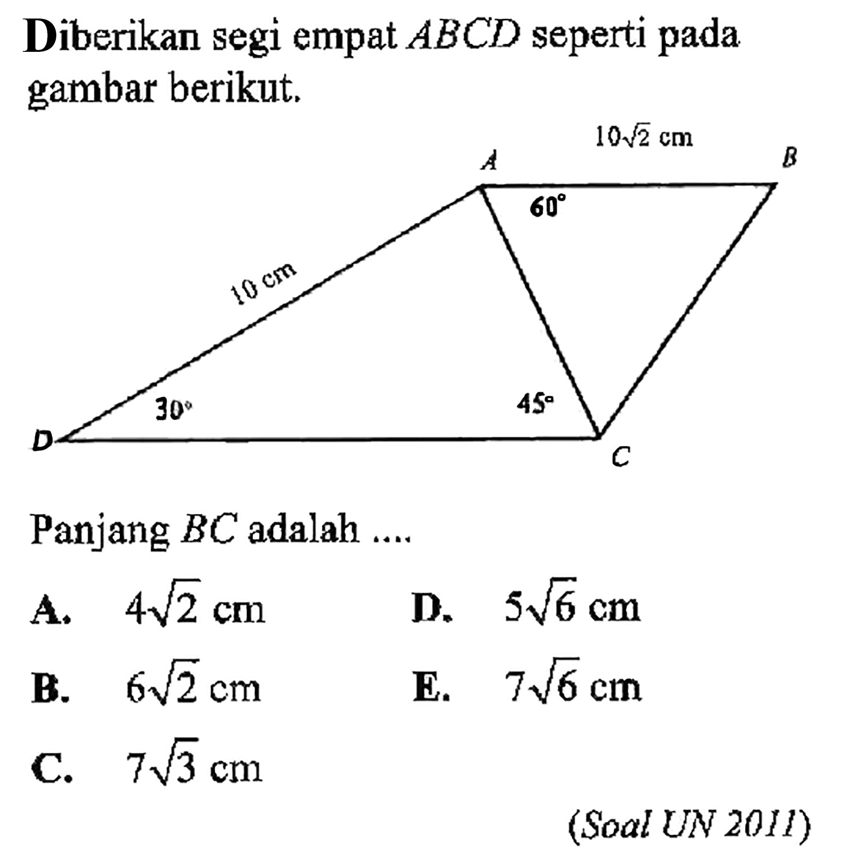 Diberikan segi empat ABCD seperti pada gambar berikut.Panjang BC adalah...A. 4 akar(2) cm D. 5 akar(6) cm B. 6 akar(2) cm E. 7 akar(6) cm C. 7 akar(3) cm  (Soal UN 2011) 