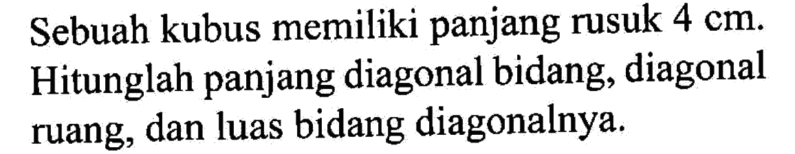 Sebuah kubus memiliki panjang rusuk 4 cm. Hitunglah panjang diagonal bidang, diagonal ruang, dan luas bidang diagonalnya.