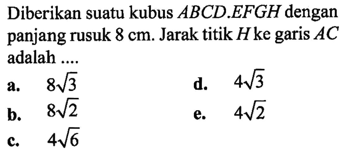 Diberikan suatu kubus ABCD.EFGH dengan panjang rusuk 8 cm. Jarak titik H ke garis AC adalah ....