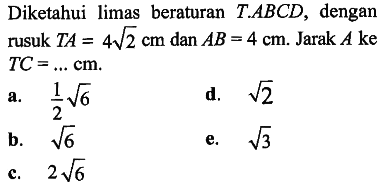 Diketahui limas beraturan T.ABCD, dengan rusuk TA=4 akar(2) cm dan AB=4 cm. Jarak A ke TC=... cm.