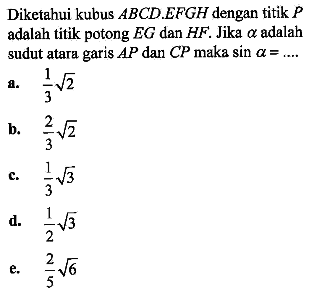 Diketahui kubus ABCD.EFGH dengan titik P adalah titik potong EG dan HF. Jika a adalah sudut atara garis AP dan CP maka sin a =