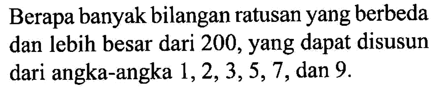 Berapa banyak bilangan ratusan yang berbeda dan lebih besar dari 200, yang dapat disusun dari angka-angka  1,2,3,5,7 , dan 9 .