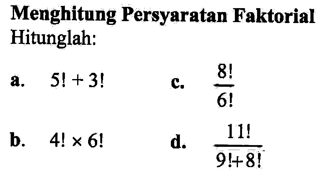 Menghitung Persyaratan Faktorial Hitunglah:a.  5!+3! c.  8!/6! b.  4!x6! d.  11!/(9!+8!)