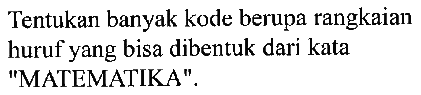 Tentukan banyak kode berupa rangkaian huruf yang bisa dibentuk dari kata 'MATEMATIKA'.