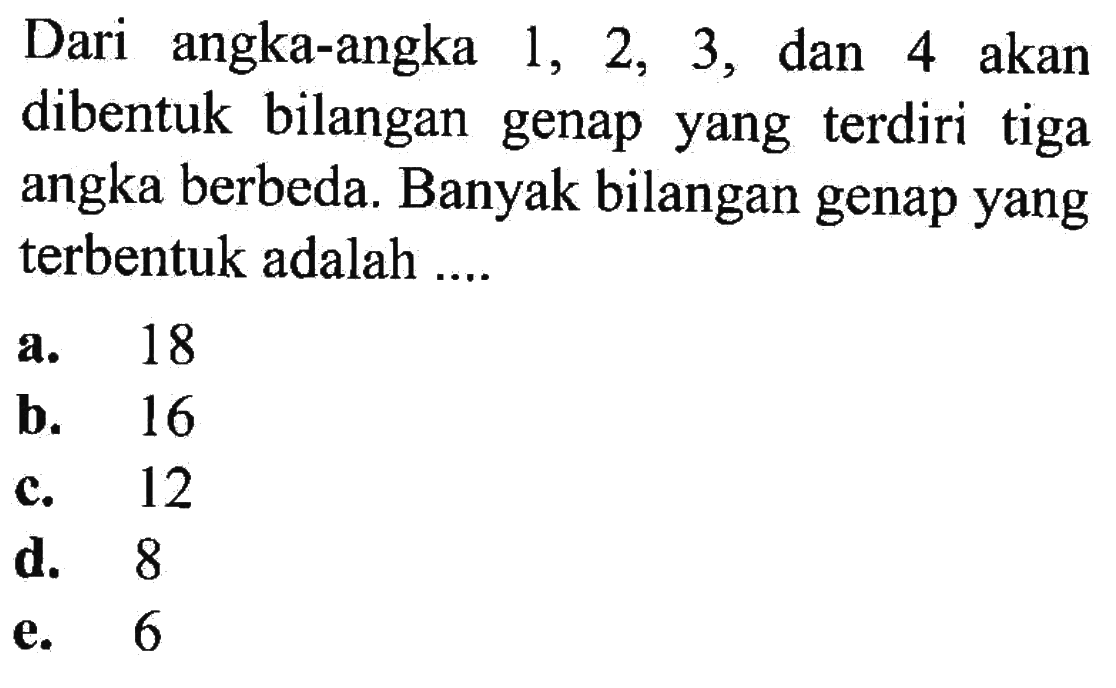 Dari angka-angka 1, 2, 3, dan 4 akan dibentuk bilangan genap yang terdiri tiga angka berbeda. Banyak bilangan genap yang terbentuk adalah ....