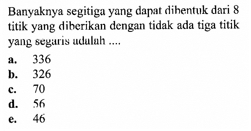 Banyaknya segitiga yang dapat dihentuk dari 8 titik yang diberikan dengan tidak ada tiga titik yang segaris adalah ....
