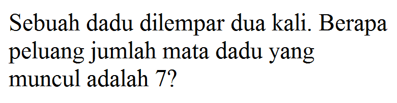 Sebuah dadu dilempar dua kali. Berapa peluang jumlah mata dadu yang muncul adalah 7? 