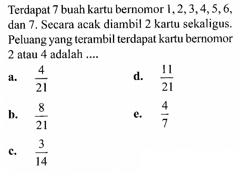 Terdapat 7 buah kartu bernomor 1,2,3,4,5,6, dan 7. Secara acak diambil 2 kartu sekaligus. Peluang yang terambil terdapat kartu bernomor 2 atau 4 adalah .... 