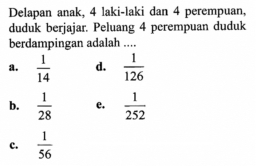 Delapan anak, 4 laki-laki dan 4 perempuan, duduk berjajar. Peluang 4 perempuan duduk berdampingan adalah ....