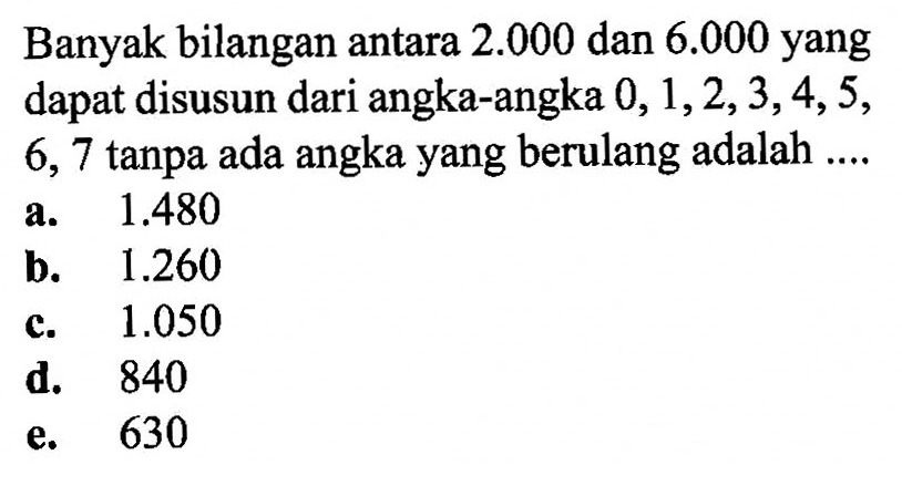 Banyak bilangan antara  2.000  dan  6.000  yang dapat disusun dari angka-angka  0,1,2,3,4,5 , 6,7 tanpa ada angka yang berulang adalah ....