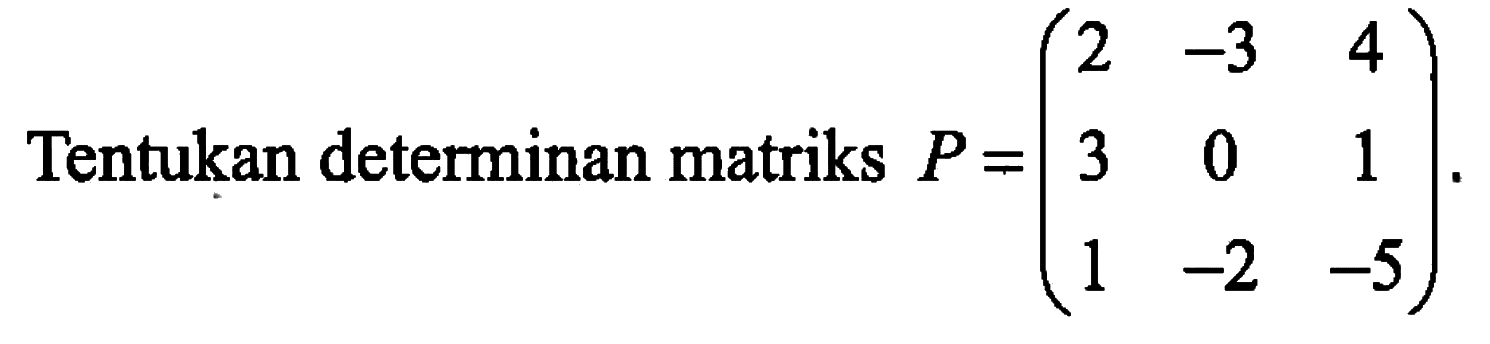 Tentukan determinan matriks P=(2 -3 4 3 0 1 1 -2 -5)