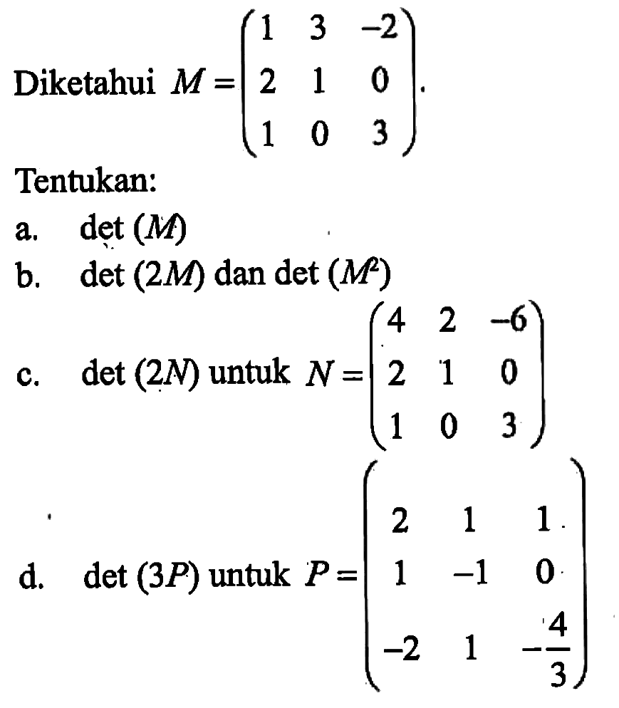 Diketahui M=(1 3 -2 2 1 0 1 0 3).Tentukan:a. det(M)b. det(2M) dan det(M^2)c. det(2N) untuk N=(4 2 -6 2 1 0 1 0 3)d. det(3P) untuk P=(2 1 1 1 -1 0 -2 1 -4/3)