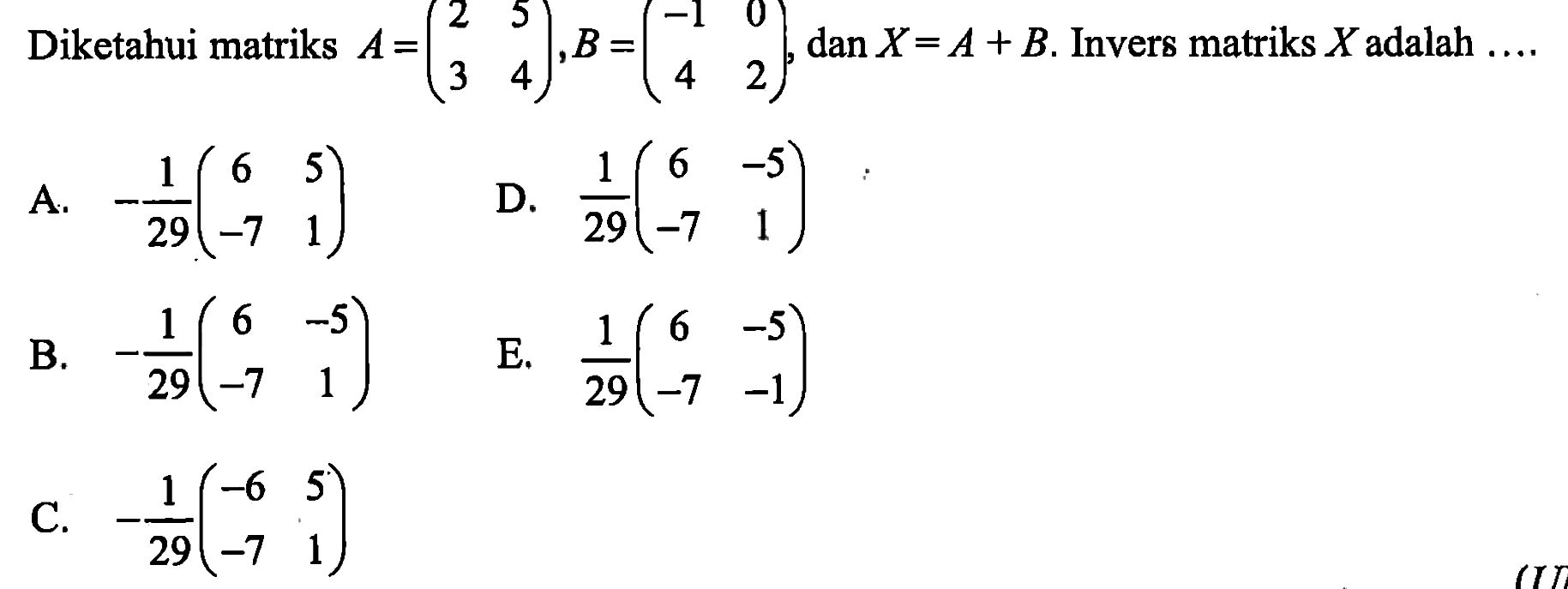 Diketahui matriks A=(2 5 3 4),B=(-1 0 4 2), dan X=A+B. Invers matriks X adalah ....