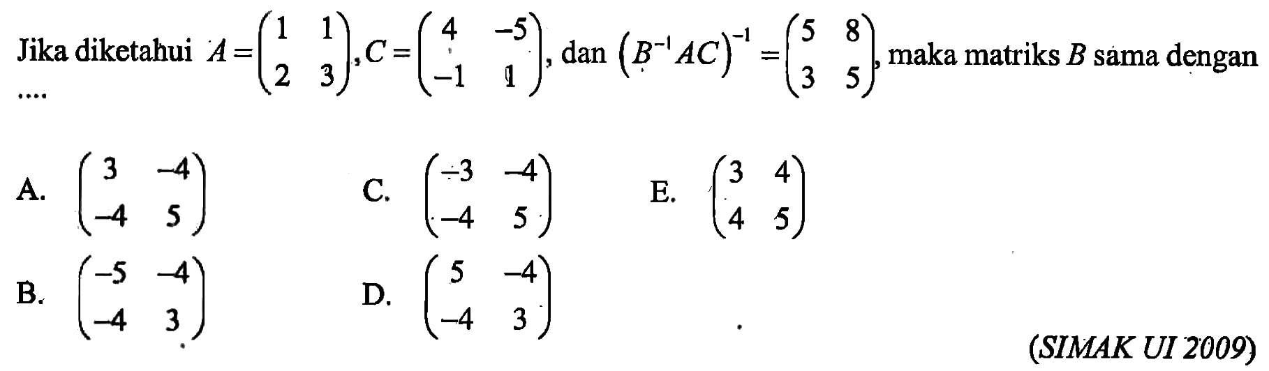 Jika diketahui A=(1 1 2 3), C=(4 -5 -1 1), dan (B^-1 AC)^-1=(5 8 3 5), maka matriks B sama dengan.... (SIMAK UI 2009)