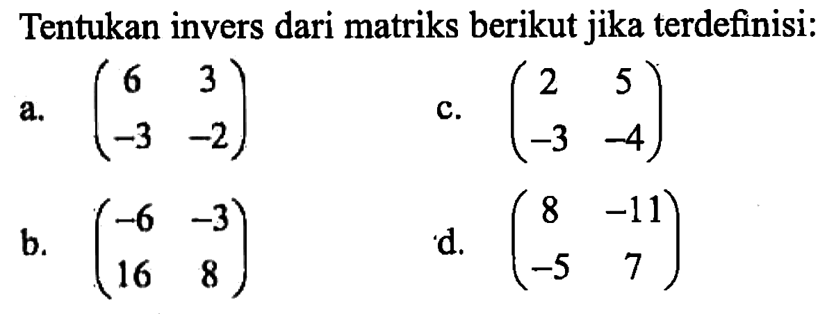 Tentukan invers dari matriks berikut jika terdefinisi: a. (6 3 -3 -2) b. (-6 -3 16 8) c. (2 5 -3 -4) d. (8 -11 -5 7)