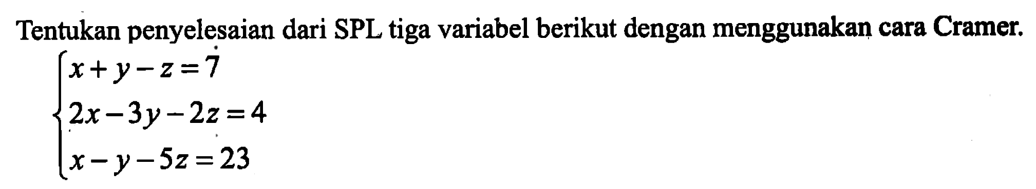 Tentukan penyelesaian dari SPL tiga variabel berikut dengan menggunakan cara Cramer. x+y-z=7 2x-3y-2z=4 x-y-5z=23