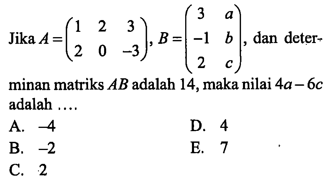 Jika A=(1 2 3 2 0 -3), B=(3 a -1 b 2 c), dan determinan matriks AB adalah 14, maka nilai 4a-6c adalah ....