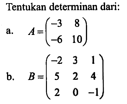 Tentukan determinan dari: a. A=(-3 8 -6 10) b. B=(-2 3 1 5 2 4 2 0 -1)