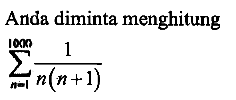 Anda diminta menghitung sigma n=1 1000 (1/(n(n+1)))