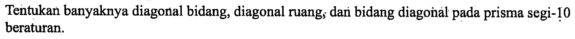 Tentukan banyaknya diagonal bidang, diagonal ruang, dan bidang diagonal pada prisma segi-10 beraturan.
