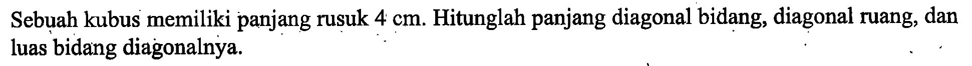 Sebuah kubus memiliki panjang rusuk 4 cm. Hitunglah panjang diagonal bidang, diagonal ruang, dan luas bidang diagonalnya.