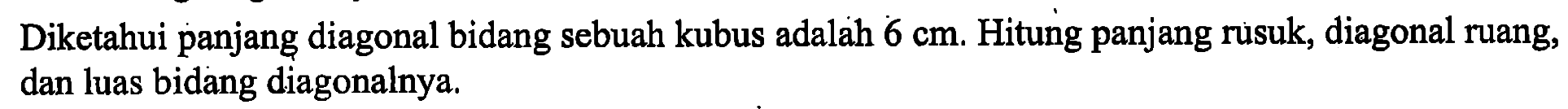 Diketahui panjang diagonal bidang sebuah kubus adalah 6 cm. Hitung panjang rusuk, diagonal ruang, dan luas bidang diagonalnya.