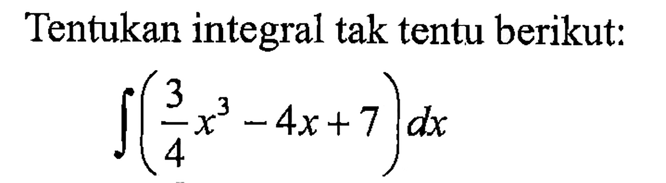 Tentukan integral tak tentu berikut: integral (3/4 x^3-4x+7) dx 