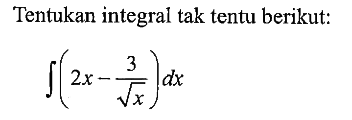 Tentukan integral tak tentu berikut:integral (2x-(3/akar(x))) dx