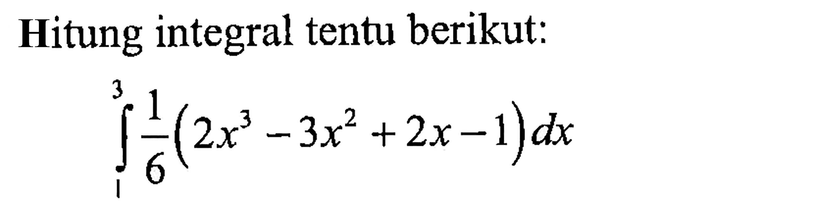 Hitung integral tentu berikut:integral 1 3 1/6 (2x^3-3x^2+2x-1) dx