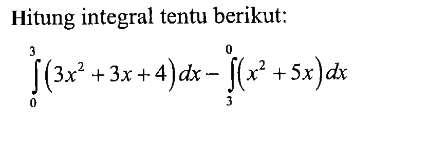 Hitung integral tentu berikut:integral 0 3(3x^2+3x+4) dx - integral 3 0(x^2+5x) dx