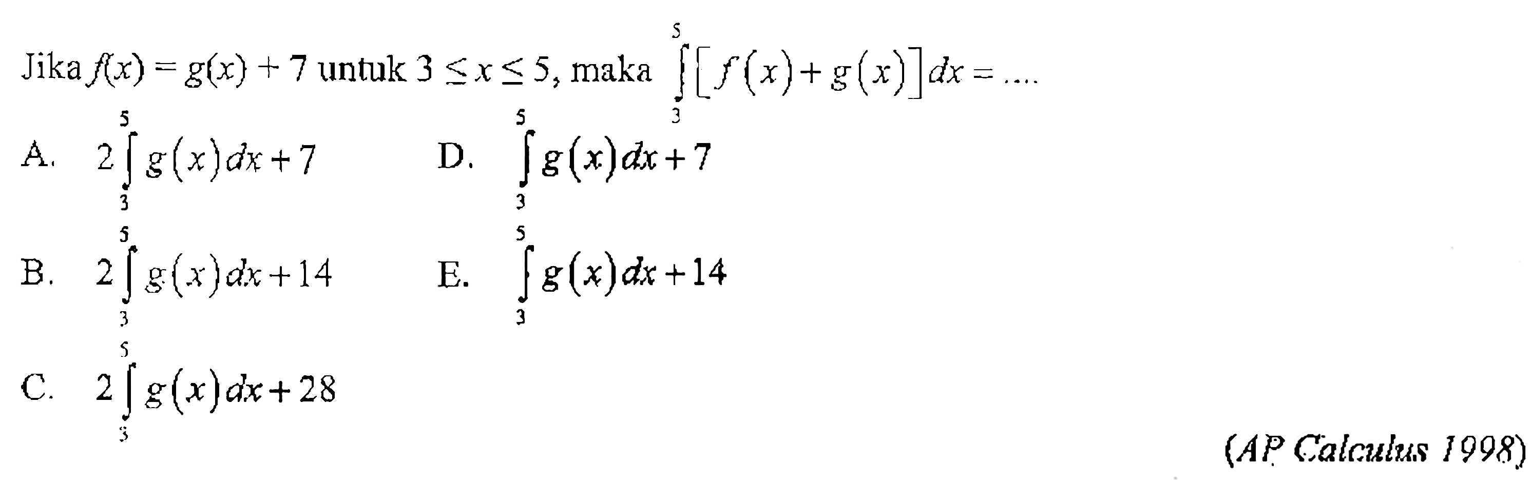 Jika f(x) = g(x)+7 untuk 3 <= x <= 5, maka integral 3 5 [f(x)+g(x)] dx = ... (AP Calculus 1998 )