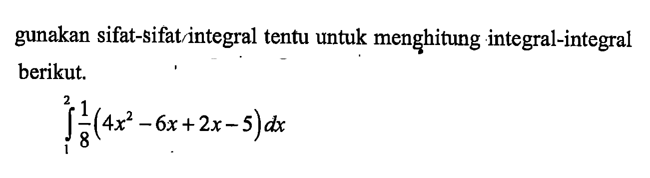 gunakan sifat-sifat integral tentu untuk menghitung integral-integral berikut.integral 1 2 1/8(4 x^2-6 x+2 x-5) dx