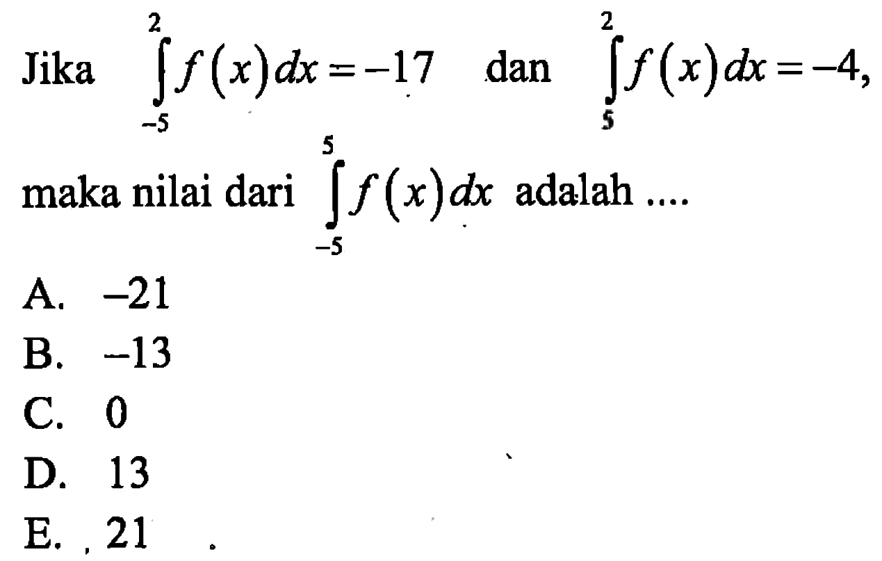 Jika  integral dari-5 2 f(x) dx=-17  dan  integral dari 5 2 f(x) dx=-4  maka nilai dari  integral dari-5 5 f(x) dx  adalah ....A.  -21 B.  -13 C. 0D. 13E. 21