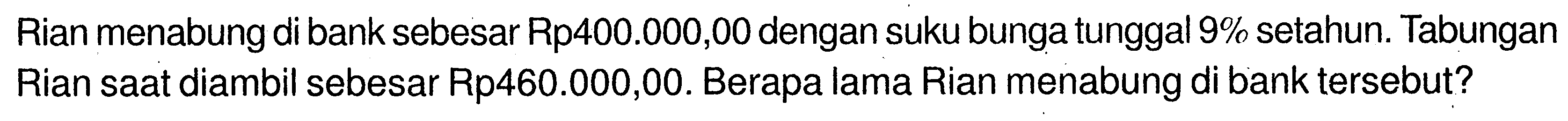 Rian menabung di bank sebesar Rp400.000,00 dengan suku bunga tunggal 9% setahun. Tabungan Rian saat diambil sebesar Rp460.000,00. Berapa lama Rian menabung di bank tersebut?