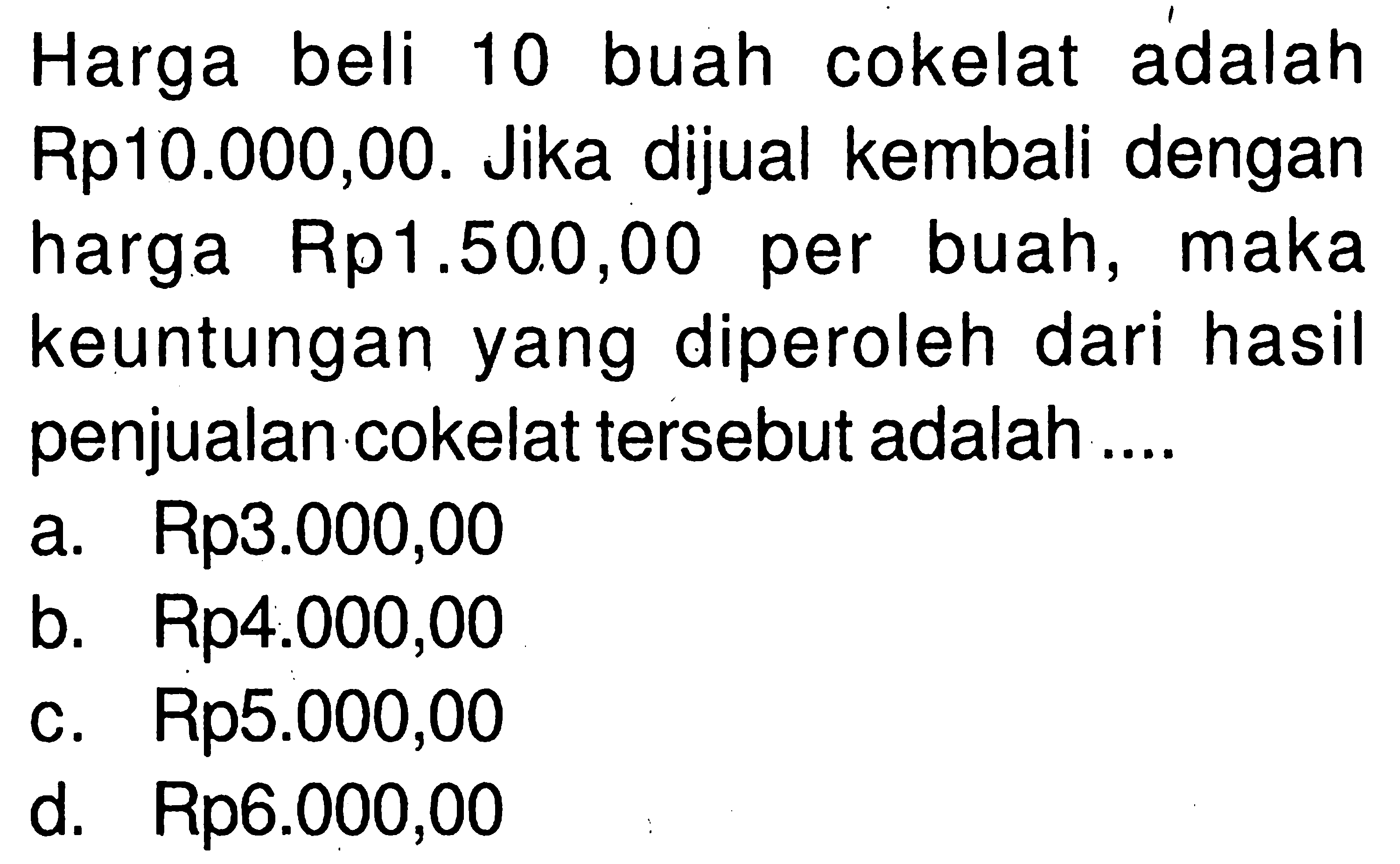 Harga beli 10 buah cokelat adalah Rp10.000,00. Jika dijual kembali dengan harga Rp1.500,00 per buah, maka keuntungan yang diperoleh dari hasil penjualan cokelat tersebut adalah ....