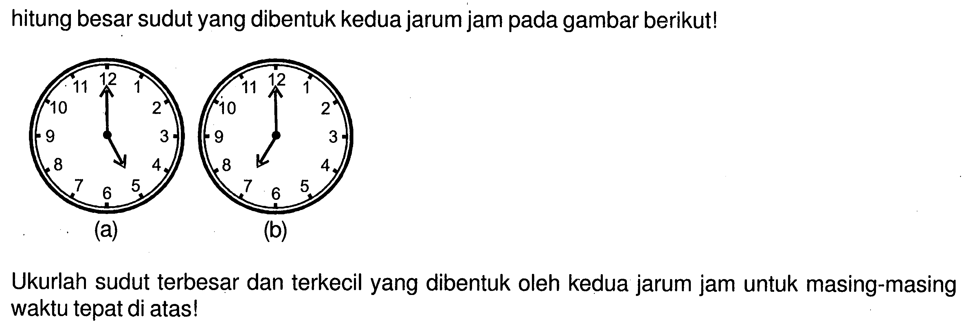 hitung besar sudut yang dibentuk kedua jarum jam pada gambar berikut!Ukurlah sudut terbesar dan terkecil yang dibentuk oleh kedua jarum jam untuk masing-masing waktu tepat di atas!