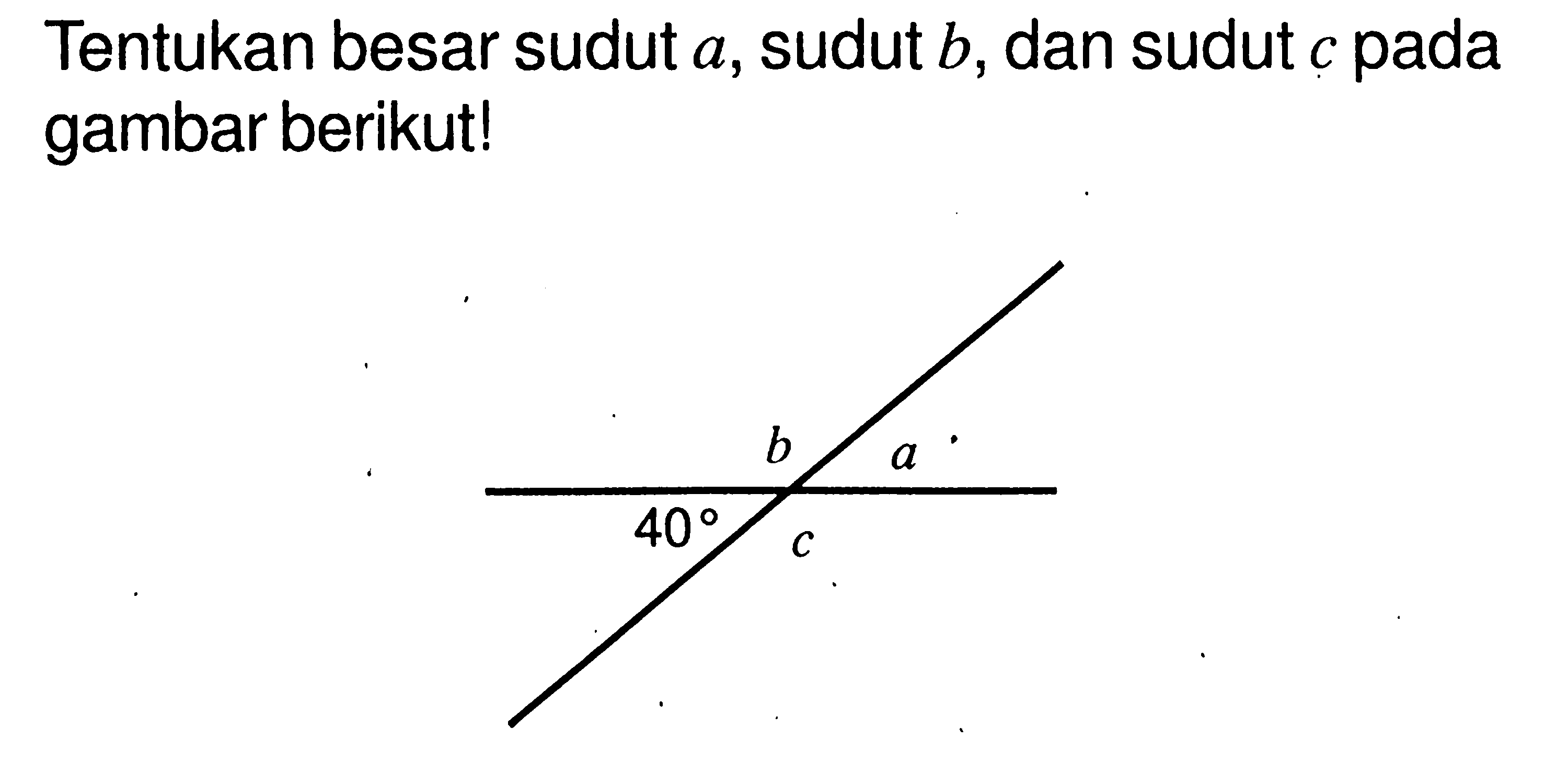 Tentukan besar sudut a, sudut b, dan sudut c pada gambar berikut!a b c 40