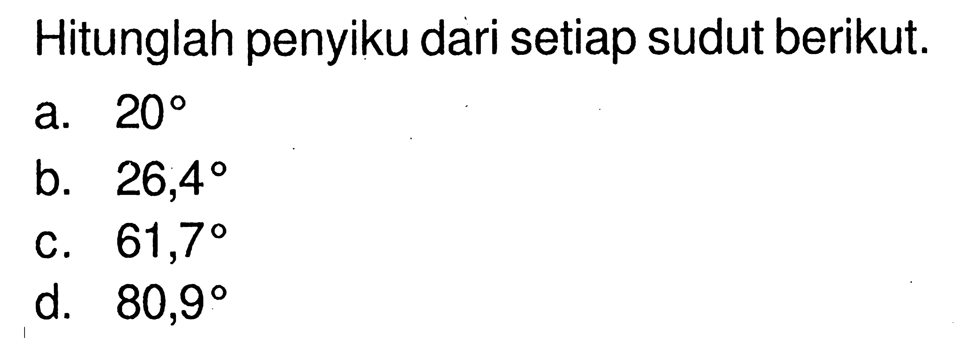 Hitunglah penyiku dari setiap sudut berikut.a. 20 b. 26,4 c. 61,7 d. 80,9 