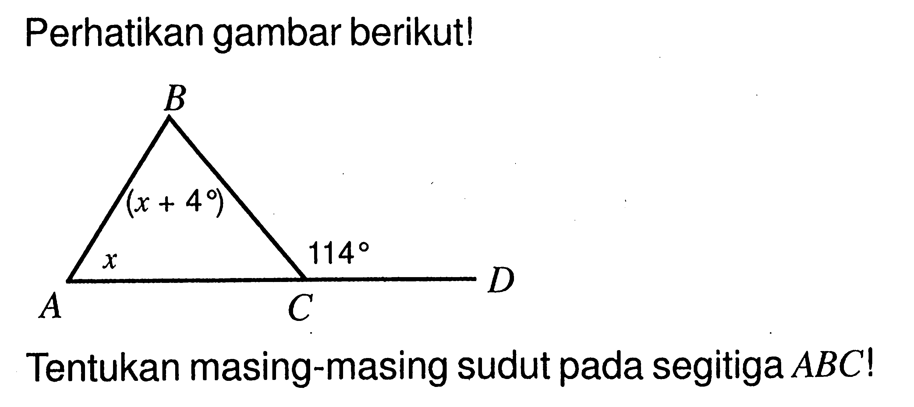 Perhatikan gambar berikut! B (x+4) x 114 A C D . Tentukan masing-masing sudut pada segitiga  ABC ! 