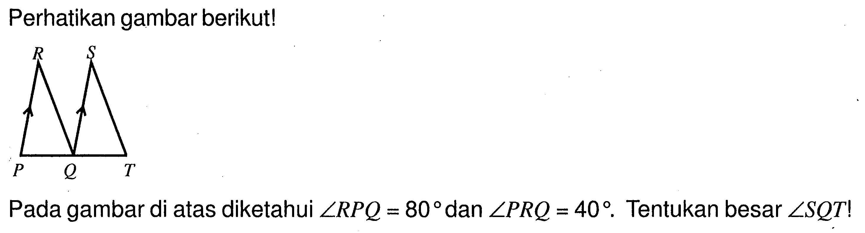 Perhatikan gambar berikut!Pada gambar di atas diketahui sudut RPQ=80 dan sudut PRQ=40.Tentukan besar sudut SQT! 