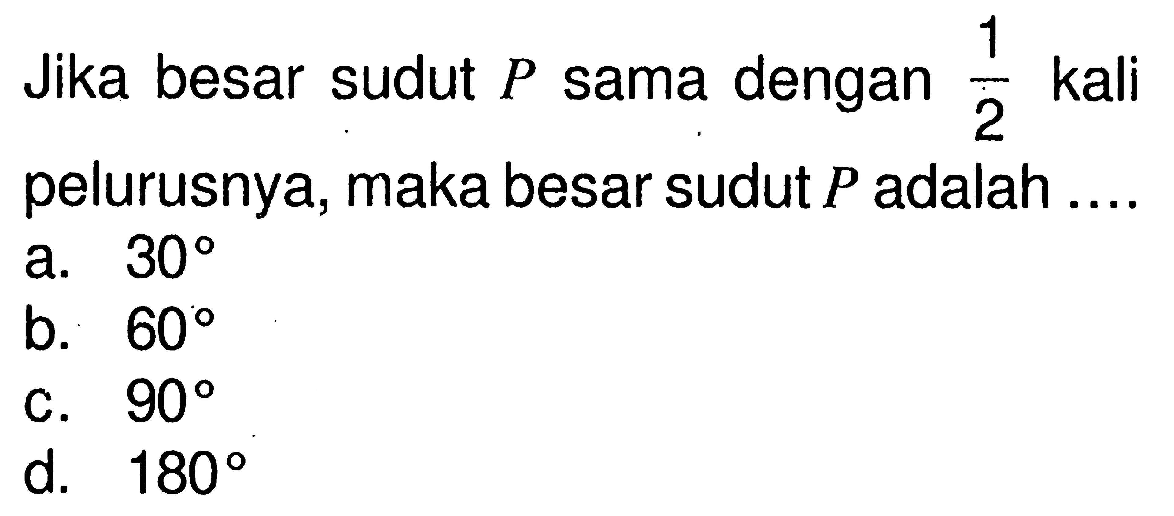 Jika besar sudut P sama dengan 1/2 kali pelurusnya, maka besar sudut P adalah....