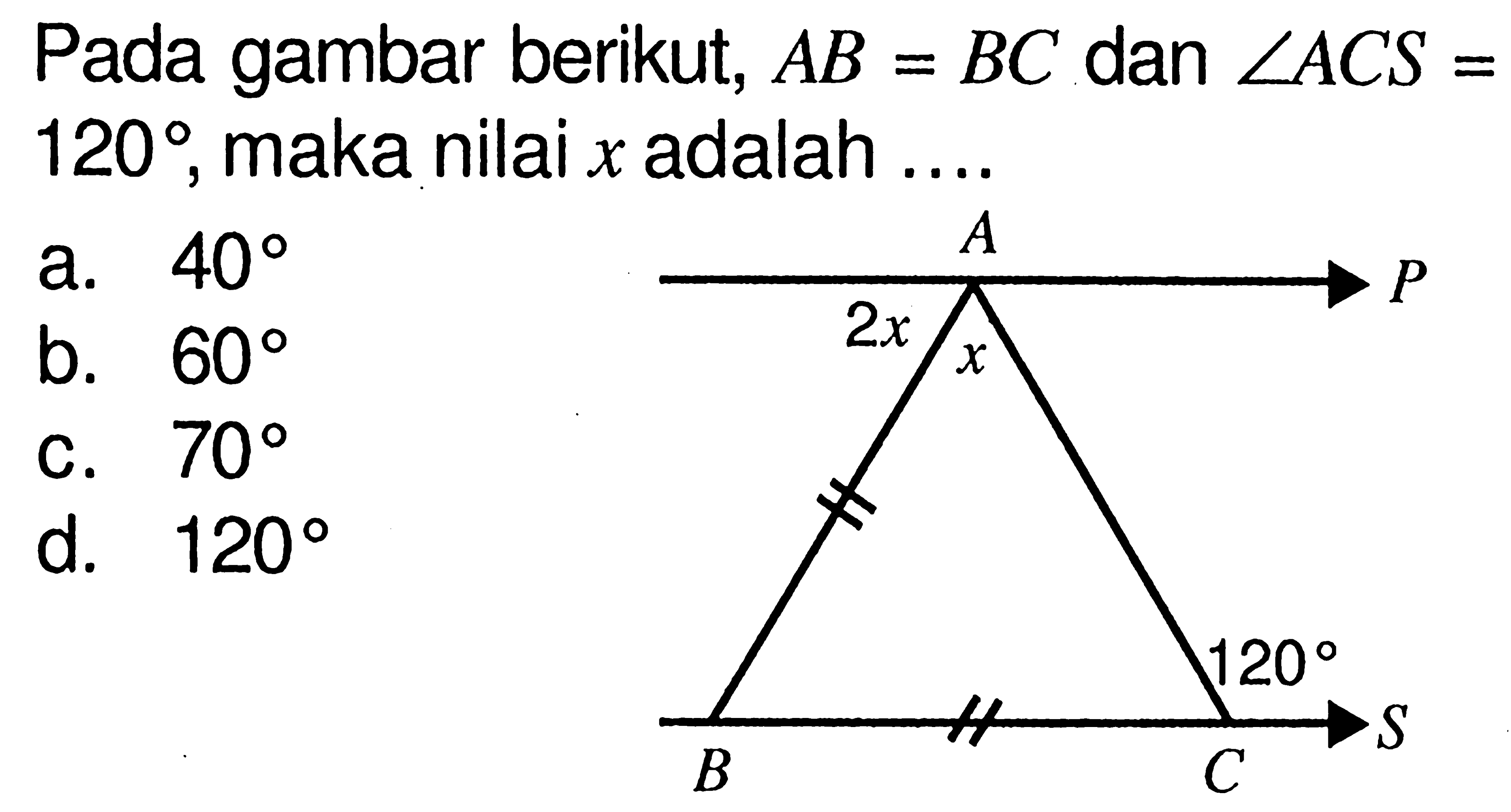 Pada gambar berikut, AB=BC dan sudut ACS=120, maka nilai  x  adalah .... A B C P S 120 2x x