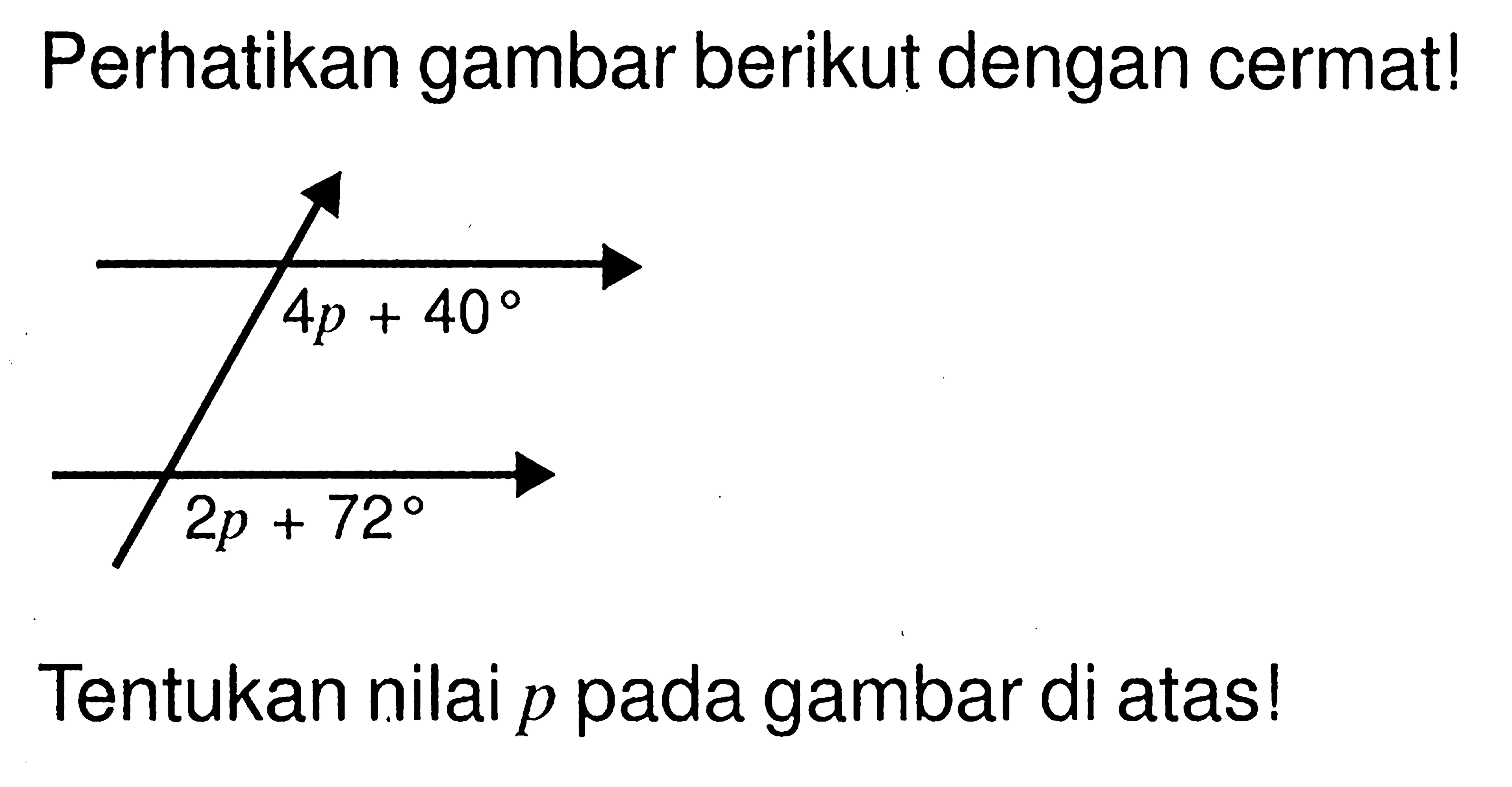 Perhatikan gambar berikut dengan cermat! 4p+40 2p+72 Tentukan nilai p pada gambar di atas!