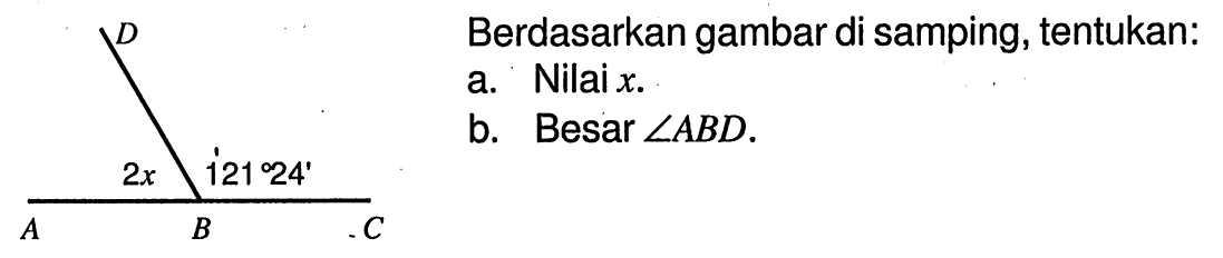 D 2x 121 24' A B C Berdasarkan gambar di samping, tentukan:a. Nilai x.b. Besar sudut ABD.