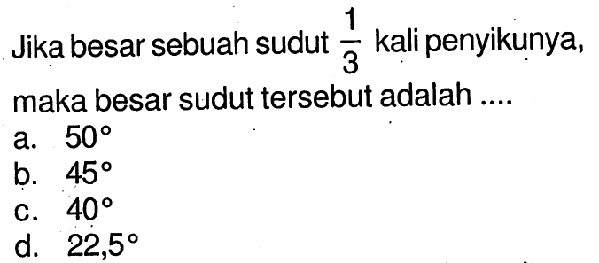 Jika besar sebuah sudut 1/3 kali penyikunya, maka besar sudut tersebut adalah ....