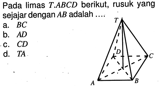 Pada limas T.ABCD berikut, rusuk yang sejajar dengan AB adalah....a. BC 
b. AD 
c. CD 
d. TA