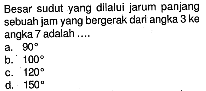 Besar sudut yang dilalui jarum panjang sebuah jam yang bergerak dari angka 3 ke angka 7 adalah ....