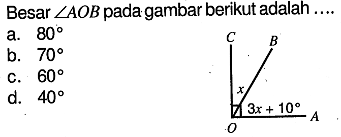 Besar sudut AOB pada gambar berikut adalah .... C B x 3x+10 O A a. 80 b. 70 c. 60 d. 40